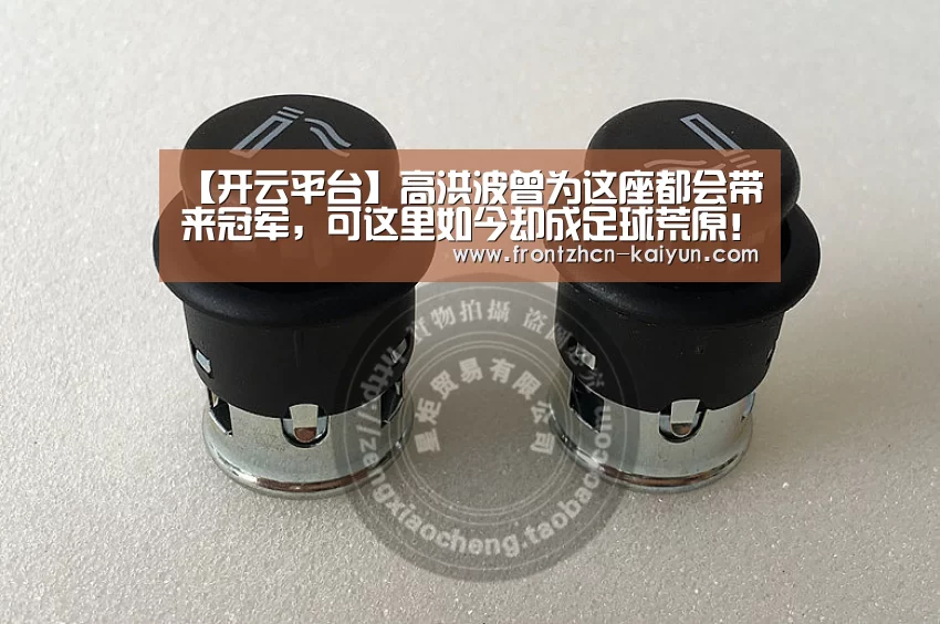 【开云平台】高洪波曾为这座都会带来冠军,可这里如今却成足球荒原!(图3) 开云APP